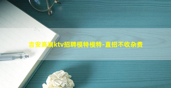 吉安高端ktv招聘模特模特-直招不收杂费